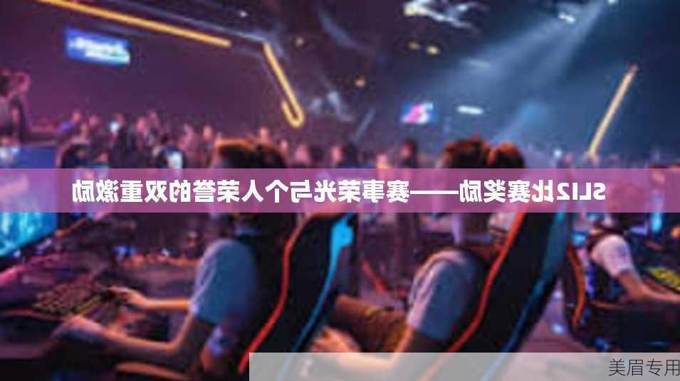 SLI2比赛奖励——赛事荣光与个人荣誉的双重激励