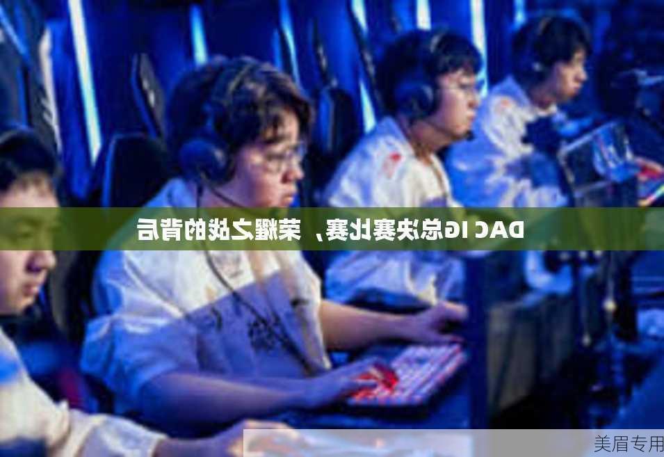 DAC IG总决赛比赛，荣耀之战的背后