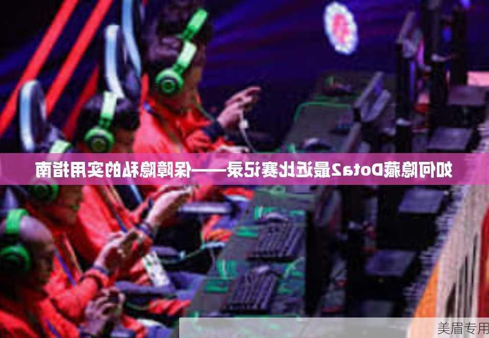 如何隐藏Dota2最近比赛记录——保障隐私的实用指南