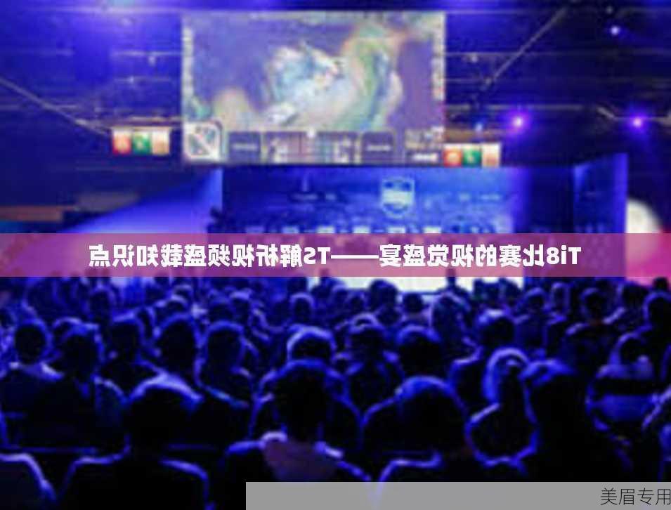 Ti8比赛的视觉盛宴——TS解析视频盛载知识点