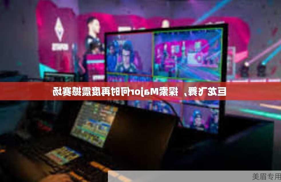 巨龙飞舞，探索Major何时再度震撼赛场