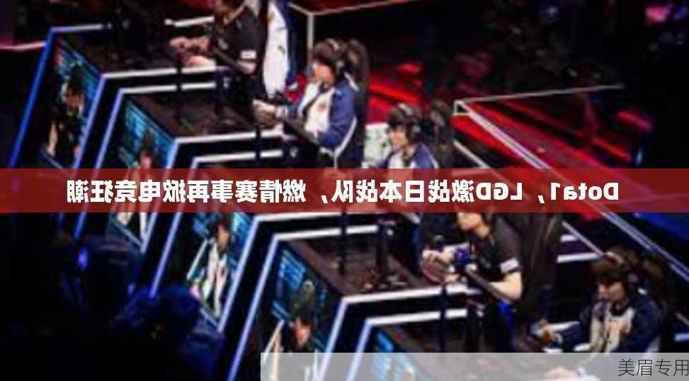 Dota1，LGD激战日本战队，燃情赛事再掀电竞狂潮