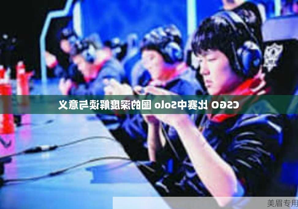 CSGO 比赛中Solo 图的深度解读与意义