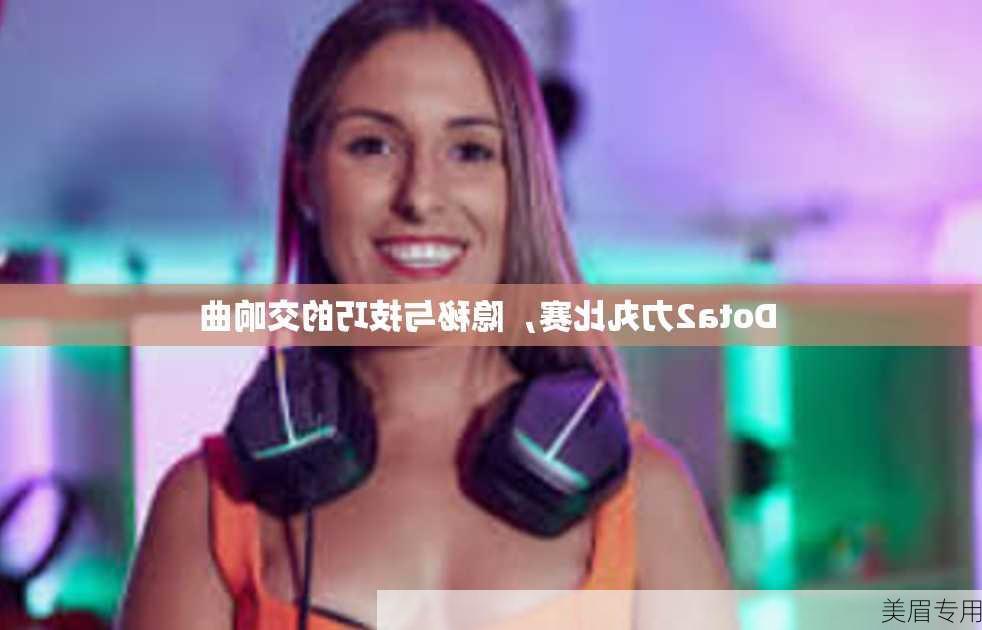 Dota2力丸比赛，隐秘与技巧的交响曲