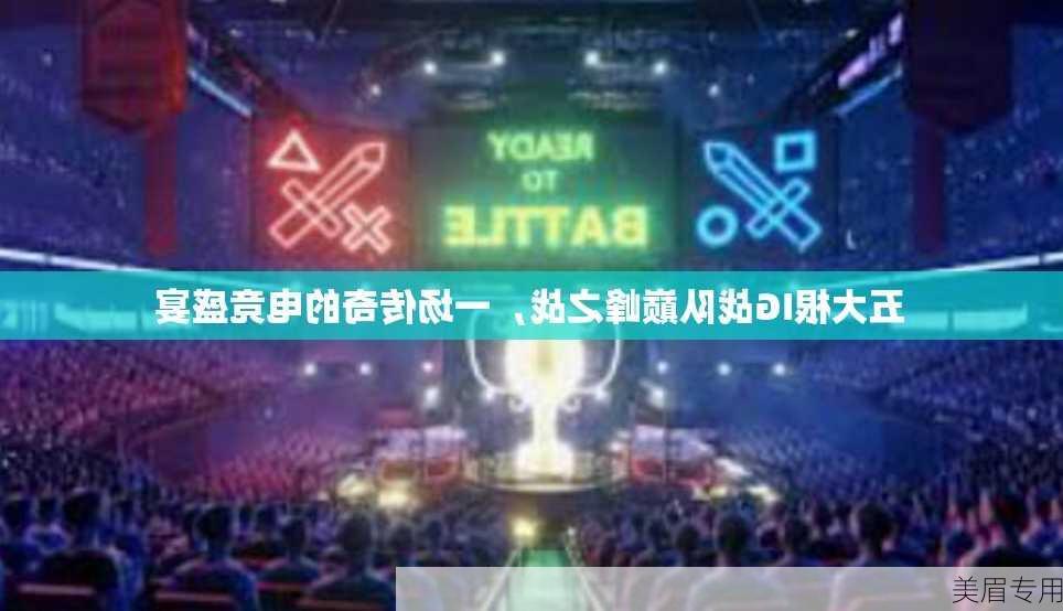 五大根IG战队巅峰之战，一场传奇的电竞盛宴