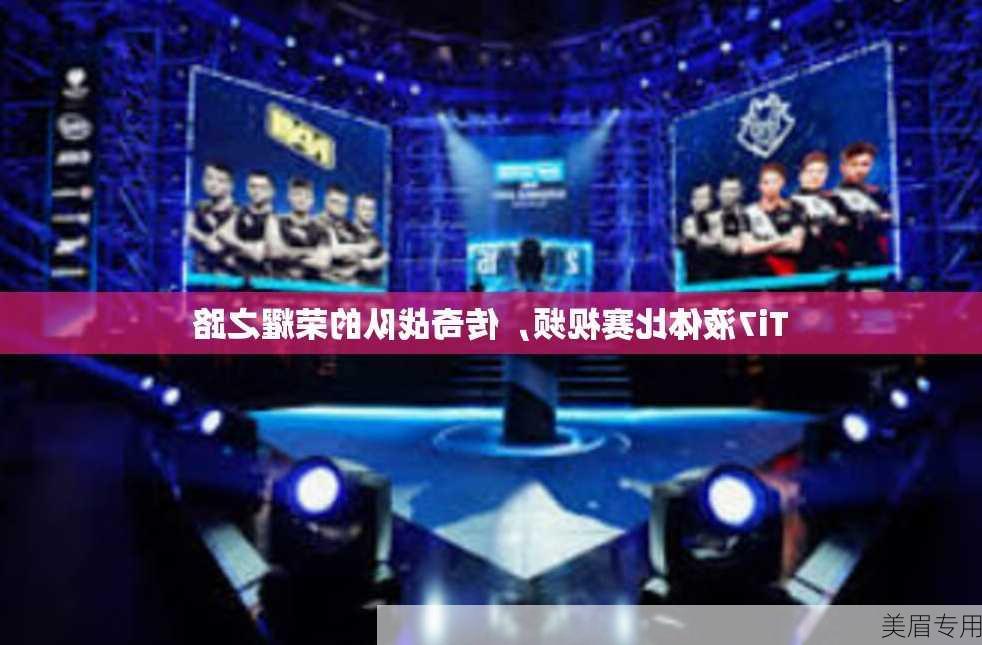 Ti7液体比赛视频，传奇战队的荣耀之路