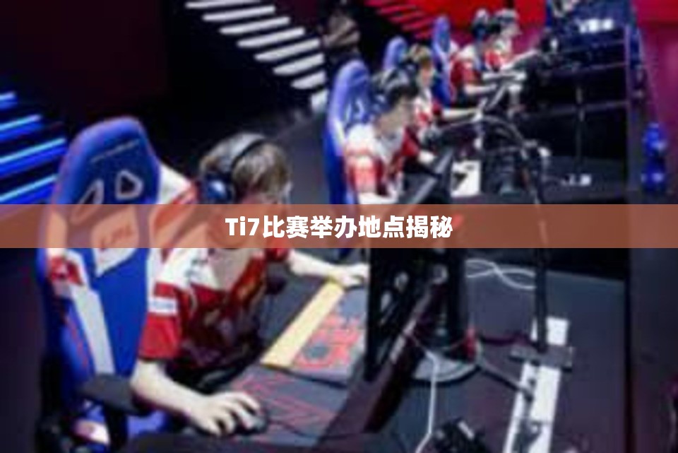 Ti7比赛举办地点揭秘