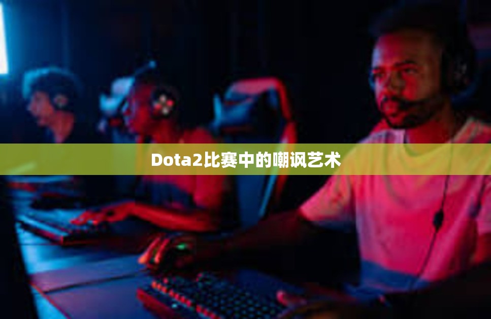 Dota2比赛中的嘲讽艺术