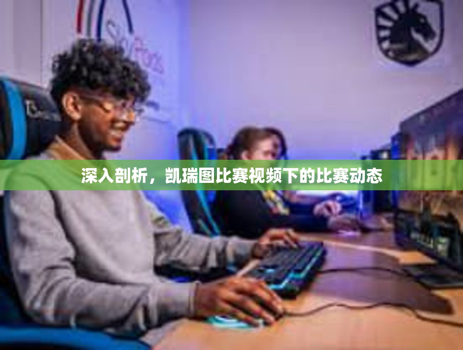 深入剖析，凯瑞图比赛视频下的比赛动态