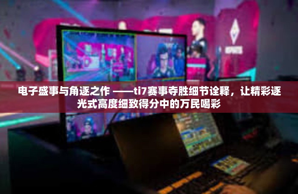 电子盛事与角逐之作 ——ti7赛事夺胜细节诠释，让精彩逐光式高度细致得分中的万民喝彩