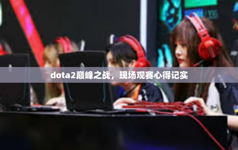 dota2巅峰之战，现场观赛心得记实