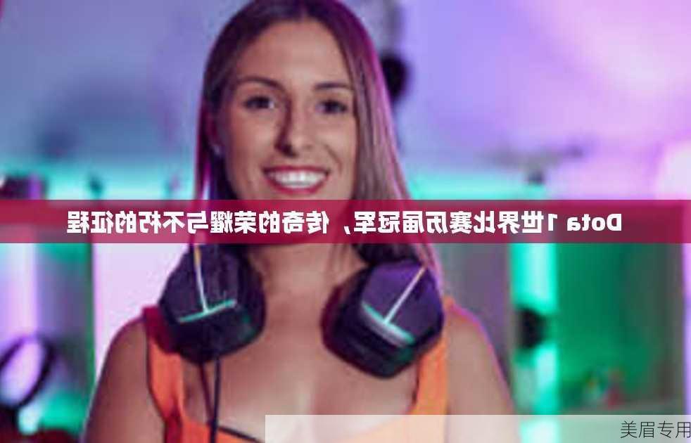 Dota 1世界比赛历届冠军，传奇的荣耀与不朽的征程