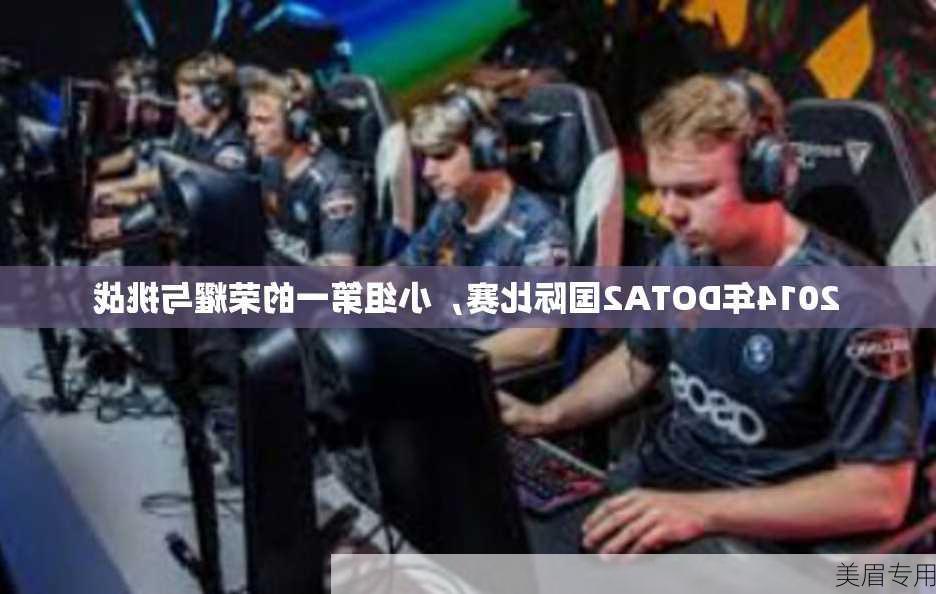 2014年DOTA2国际比赛，小组第一的荣耀与挑战