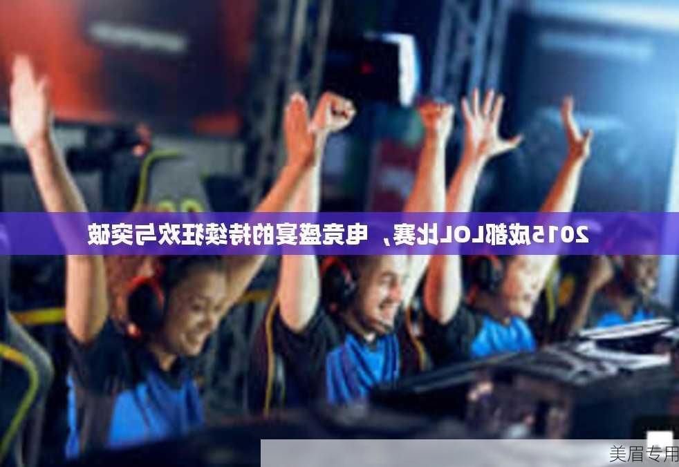 2015成都LOL比赛，电竞盛宴的持续狂欢与突破