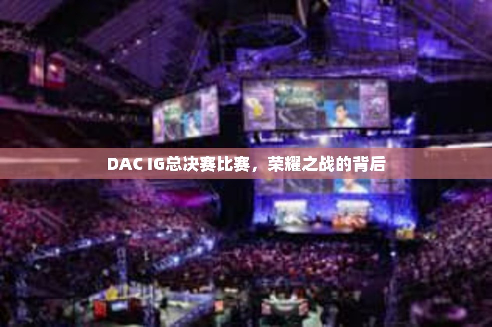 DAC IG总决赛比赛，荣耀之战的背后