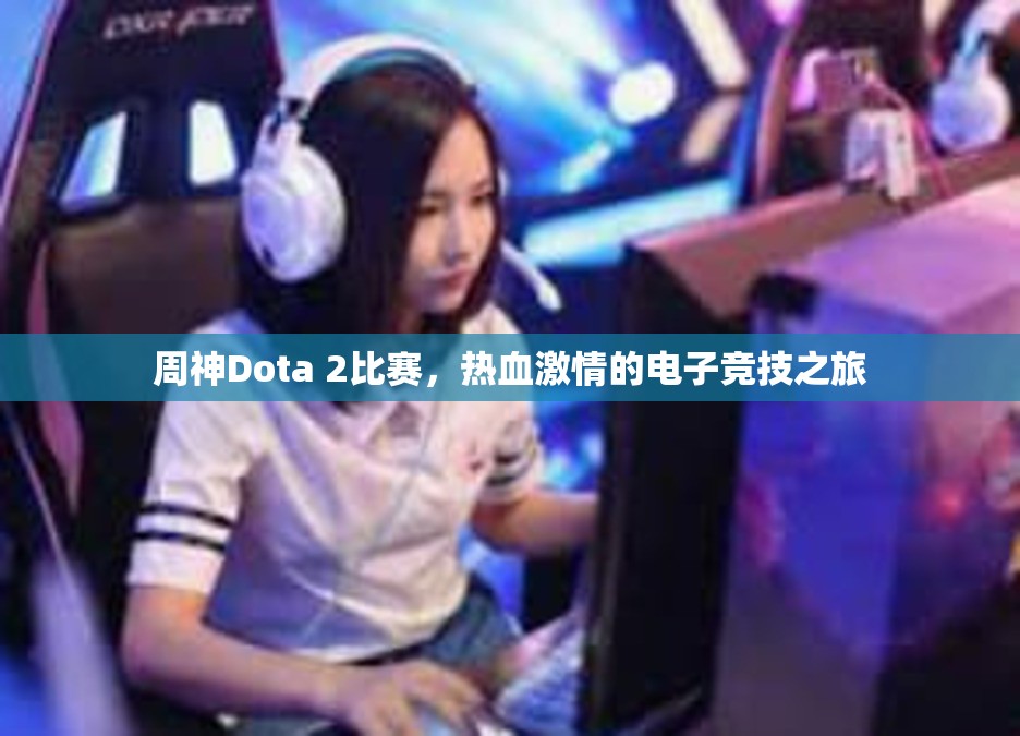 周神Dota 2比赛，热血激情的电子竞技之旅